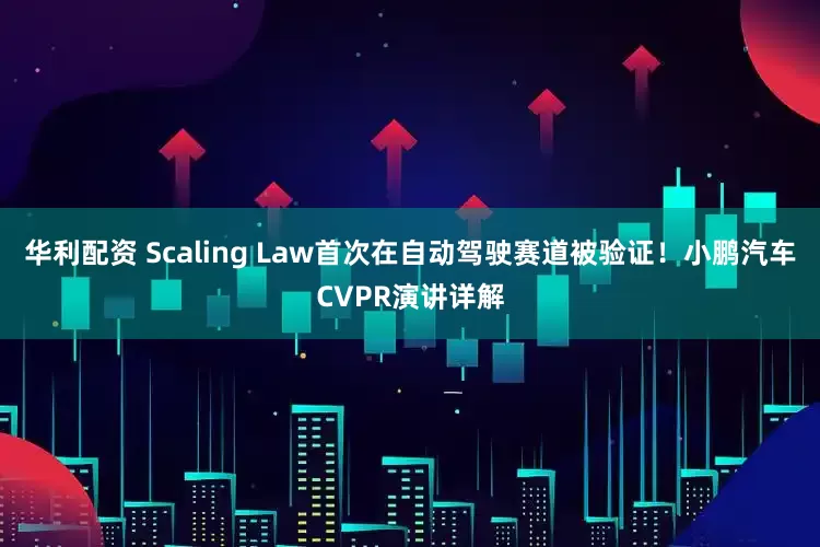 华利配资 Scaling Law首次在自动驾驶赛道被验证！小鹏汽车CVPR演讲详解