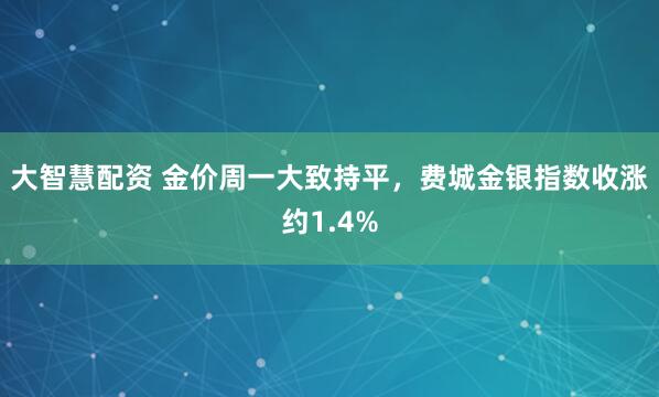 大智慧配资 金价周一大致持平，费城金银指数收涨约1.4%