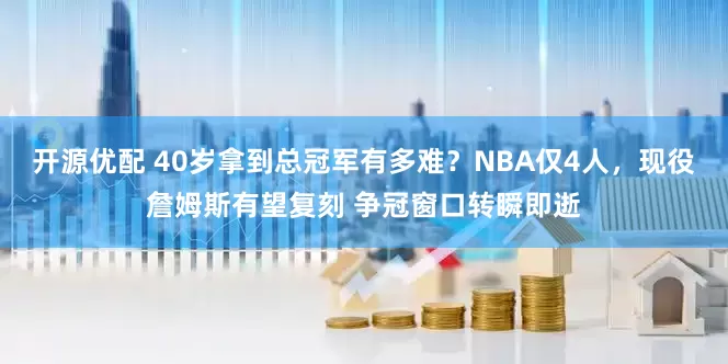 开源优配 40岁拿到总冠军有多难？NBA仅4人，现役詹姆斯有望复刻 争冠窗口转瞬即逝