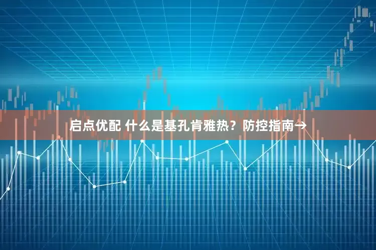 启点优配 什么是基孔肯雅热？防控指南→