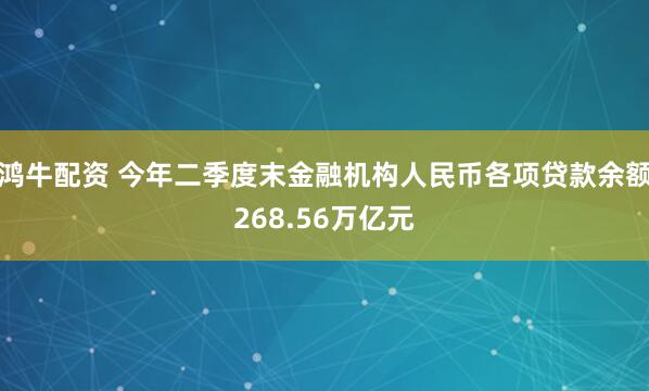 鸿牛配资 今年二季度末金融机构人民币各项贷款余额268.56万亿元