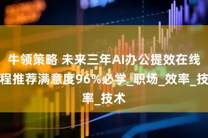 牛领策略 未来三年AI办公提效在线课程推荐满意度96%必学_职场_效率_技术