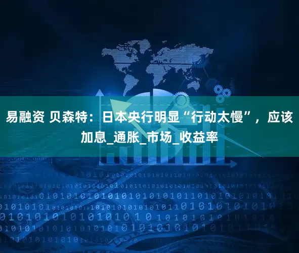 易融资 贝森特：日本央行明显“行动太慢”，应该加息_通胀_市场_收益率