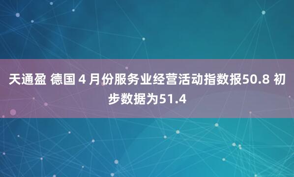 天通盈 德国４月份服务业经营活动指数报50.8 初步数据为51.4