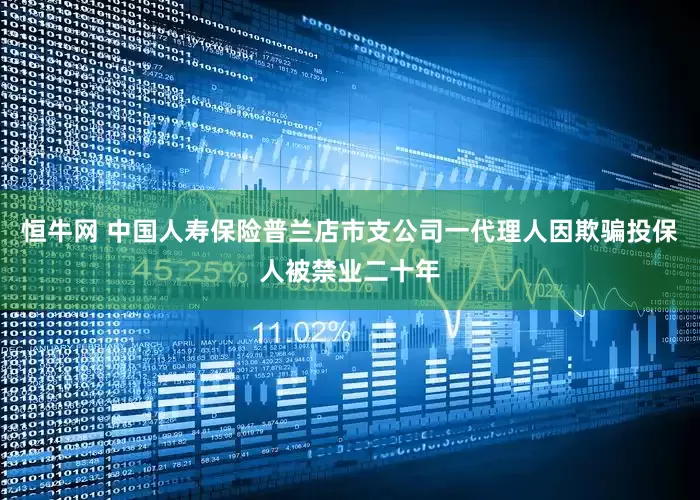 恒牛网 中国人寿保险普兰店市支公司一代理人因欺骗投保人被禁业二十年