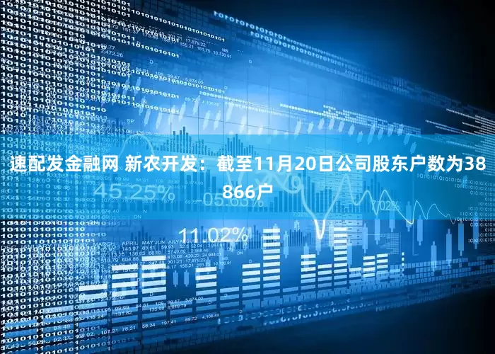 速配发金融网 新农开发：截至11月20日公司股东户数为38866户