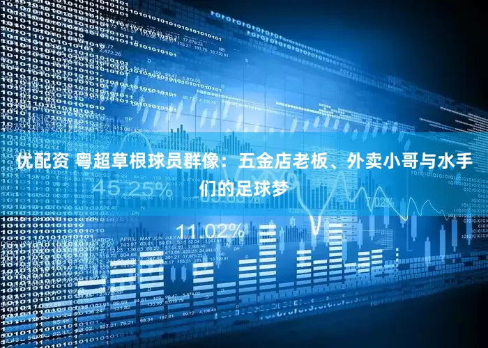 优配资 粤超草根球员群像：五金店老板、外卖小哥与水手们的足球梦